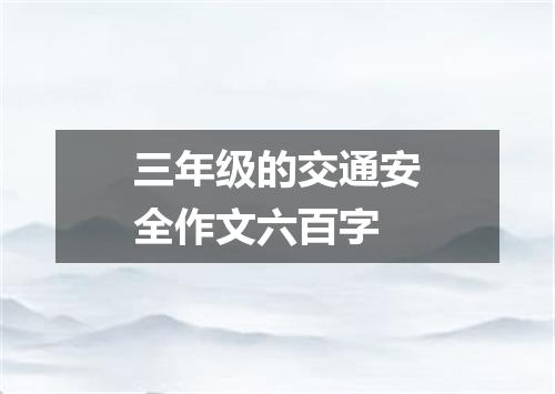 三年级的交通安全作文六百字