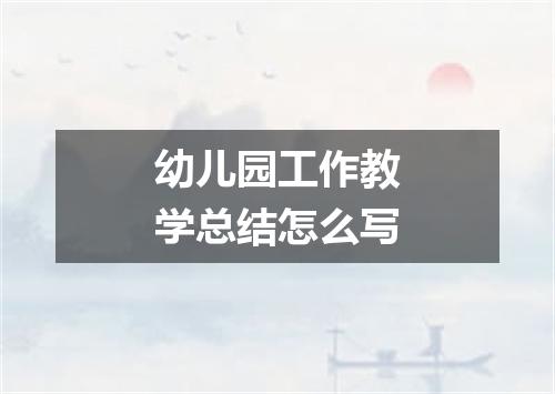 幼儿园工作教学总结怎么写
