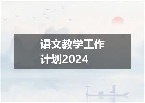 语文教学工作计划2024
