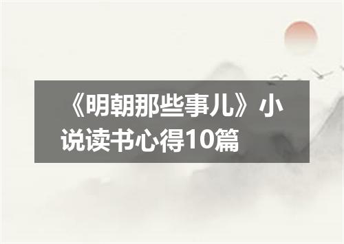 《明朝那些事儿》小说读书心得10篇