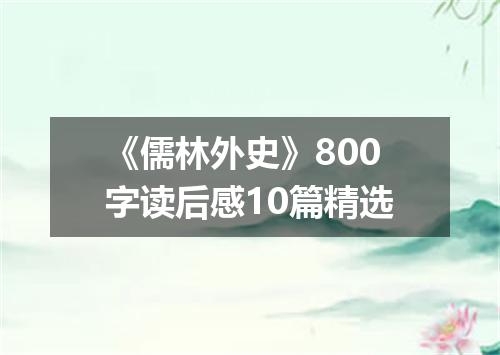 《儒林外史》800字读后感10篇精选