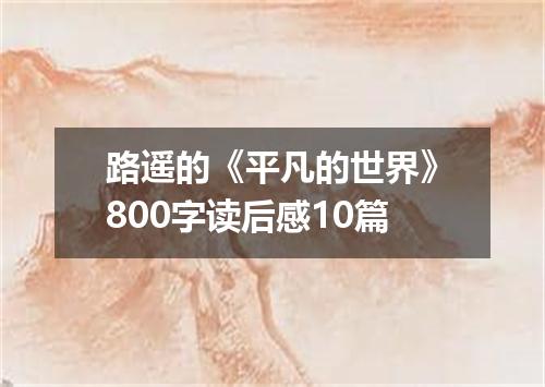路遥的《平凡的世界》800字读后感10篇