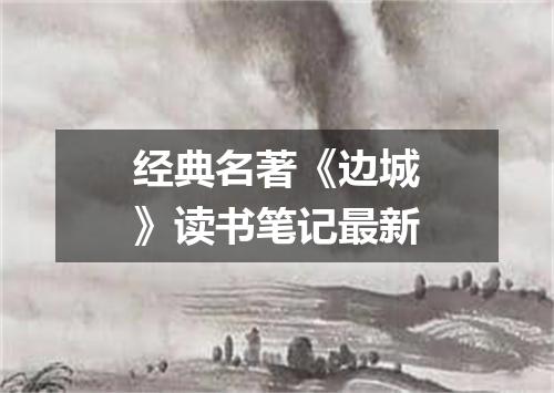 经典名著《边城》读书笔记最新