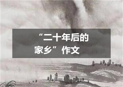 “二十年后的家乡”作文