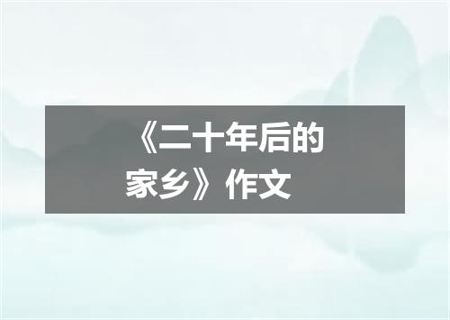 《二十年后的家乡》作文