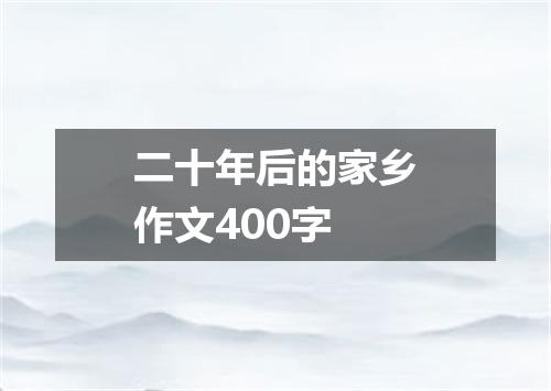 二十年后的家乡作文400字