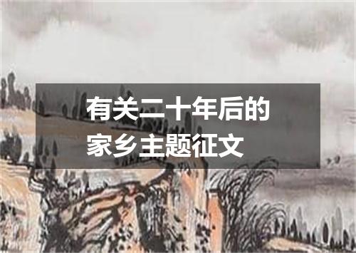 有关二十年后的家乡主题征文