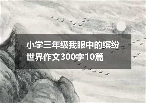 小学三年级我眼中的缤纷世界作文300字10篇