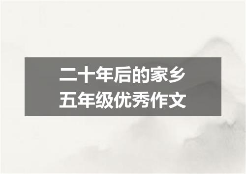 二十年后的家乡五年级优秀作文