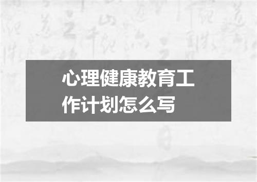 心理健康教育工作计划怎么写
