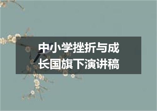 中小学挫折与成长国旗下演讲稿