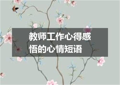 教师工作心得感悟的心情短语