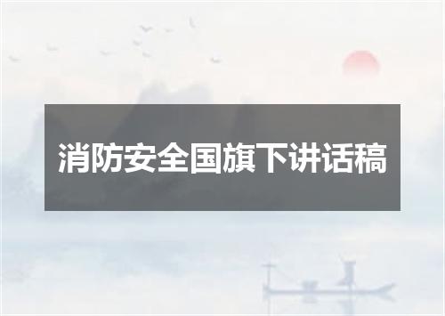 消防安全国旗下讲话稿