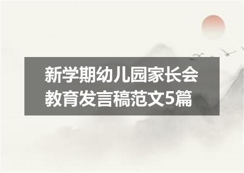 新学期幼儿园家长会教育发言稿范文5篇