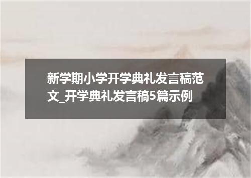 新学期小学开学典礼发言稿范文_开学典礼发言稿5篇示例