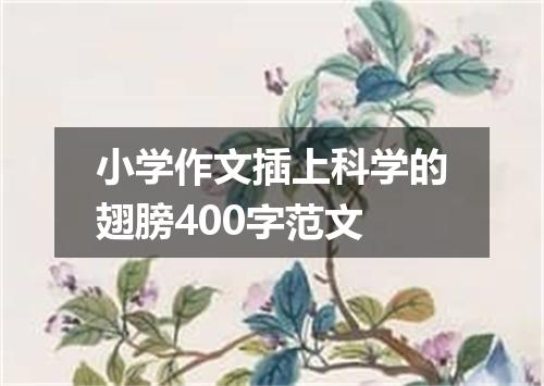 小学作文插上科学的翅膀400字范文