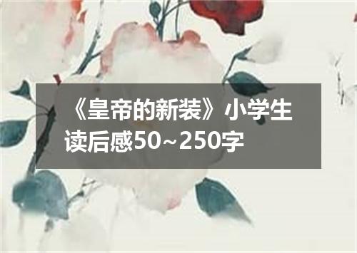 《皇帝的新装》小学生读后感50~250字