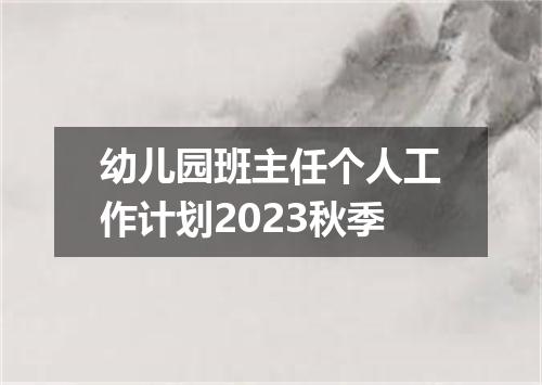 幼儿园班主任个人工作计划2023秋季