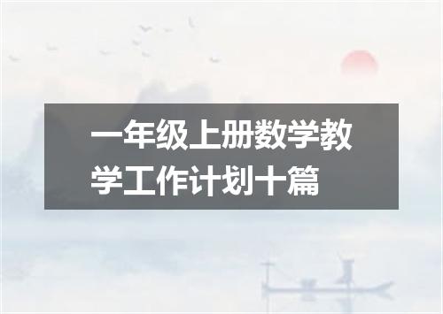 一年级上册数学教学工作计划十篇
