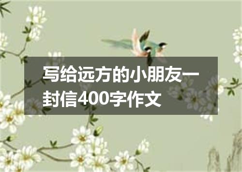 写给远方的小朋友一封信400字作文