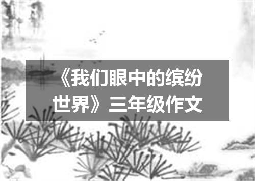 《我们眼中的缤纷世界》三年级作文