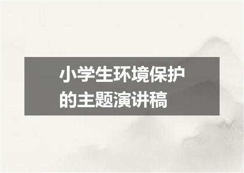 小学生环境保护的主题演讲稿