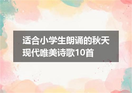 适合小学生朗诵的秋天现代唯美诗歌10首