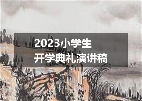 2023小学生开学典礼演讲稿
