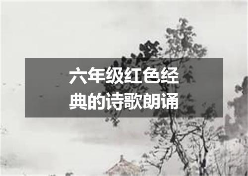 六年级红色经典的诗歌朗诵