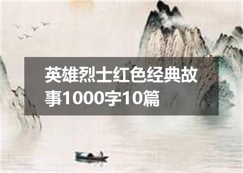 英雄烈士红色经典故事1000字10篇