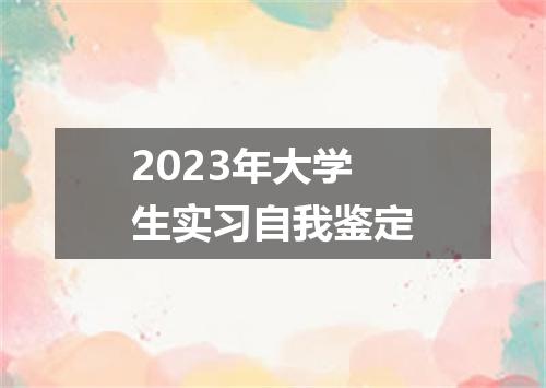 2023年大学生实习自我鉴定