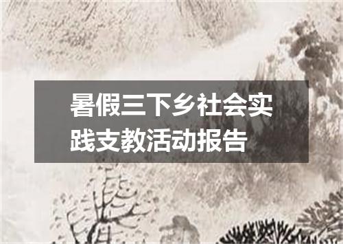 暑假三下乡社会实践支教活动报告