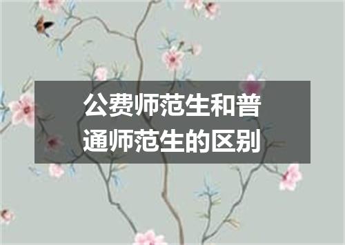 公费师范生和普通师范生的区别