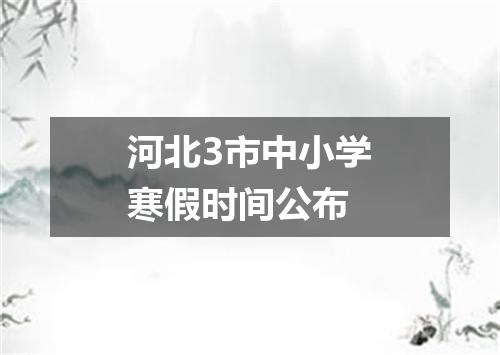 河北3市中小学寒假时间公布