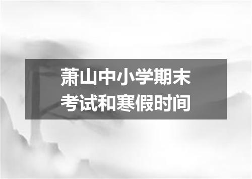 萧山中小学期末考试和寒假时间