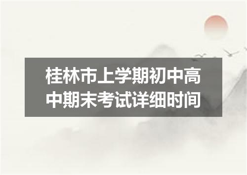 桂林市上学期初中高中期末考试详细时间