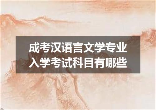 成考汉语言文学专业入学考试科目有哪些