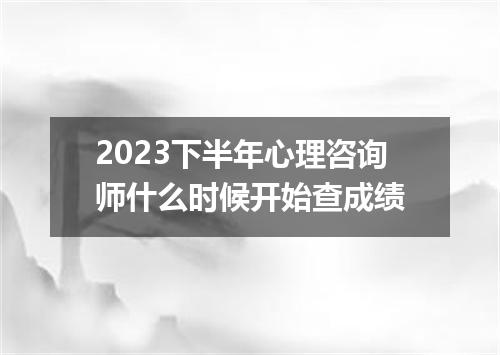 2023下半年心理咨询师什么时候开始查成绩
