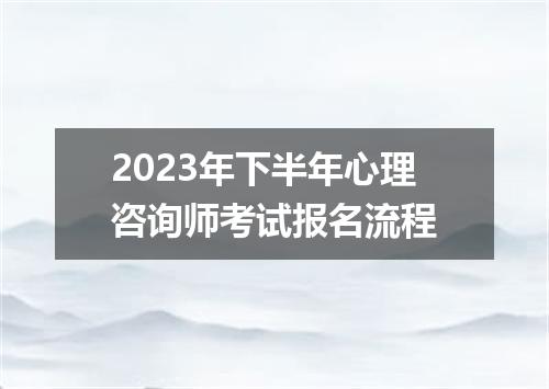 2023年下半年心理咨询师考试报名流程