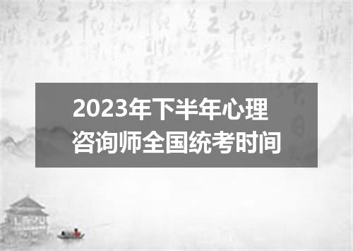 2023年下半年心理咨询师全国统考时间