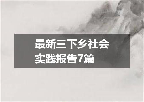 最新三下乡社会实践报告7篇