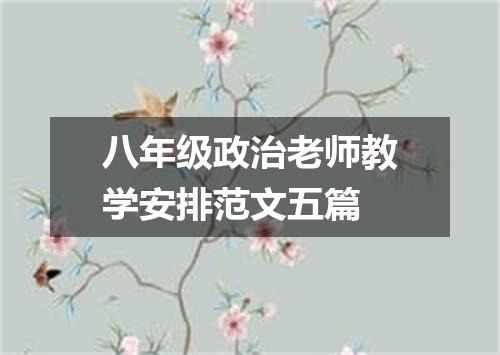 八年级政治老师教学安排范文五篇