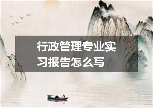行政管理专业实习报告怎么写