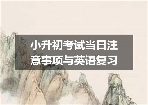 小升初考试当日注意事项与英语复习