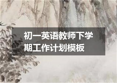 初一英语教师下学期工作计划模板