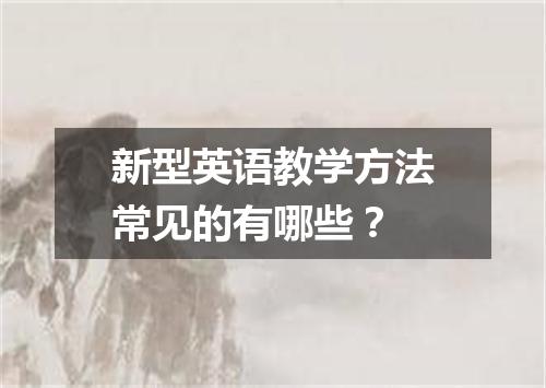 新型英语教学方法常见的有哪些？