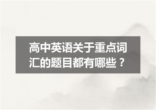 高中英语关于重点词汇的题目都有哪些？