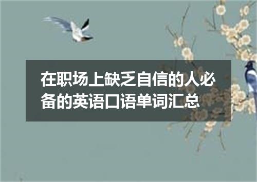 在职场上缺乏自信的人必备的英语口语单词汇总