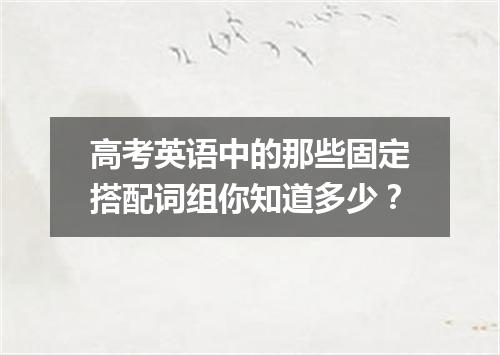 高考英语中的那些固定搭配词组你知道多少？