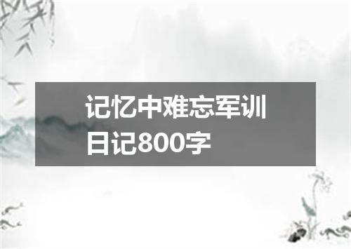 记忆中难忘军训日记800字